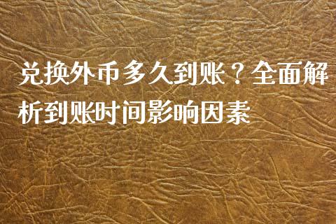 兑换外币多久到账？全面解析到账时间影响因素_https://m.sdyuehang.cn_国际期货恒指直播间_第1张