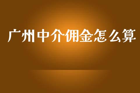 广州中介佣金怎么算_https://m.sdyuehang.cn_国际期货恒指直播间_第1张