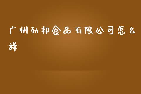 广州劲邦食品有限公司怎么样_https://m.sdyuehang.cn_德指直播室_第1张