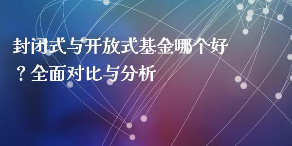 封闭式与开放式基金哪个好?全面对比与分析_恒指直播_第1张_恒指直播_国际期货恒指直播间_德指直播室_纳指直播喊单 封闭式与开放式基金哪个好?全面对比与分析_https://m.sdyuehang.cn_恒指直播_第1张