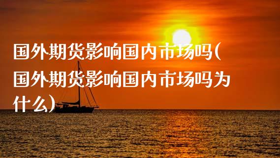 国外期货影响国内市场吗(国外期货影响国内市场吗为什么)_https://m.sdyuehang.cn_国际期货恒指直播间_第1张