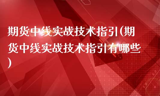 期货中线实战技术指引(期货中线实战技术指引有哪些)_https://m.sdyuehang.cn_恒指直播_第1张