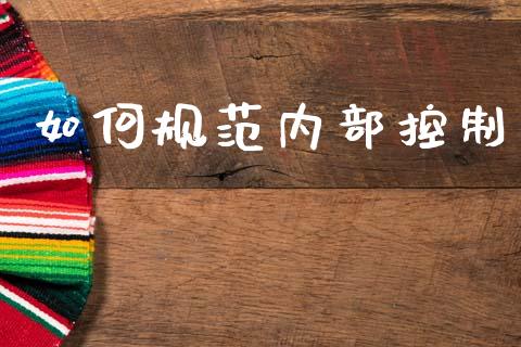 如何规范内部控制_https://m.sdyuehang.cn_恒指直播_第1张
