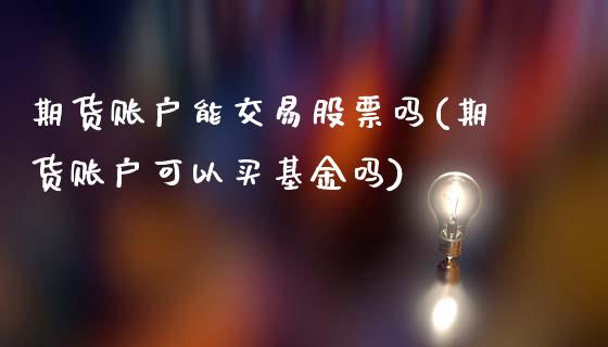 期货账户能交易股票吗(期货账户可以买基金吗)_https://m.sdyuehang.cn_恒指直播_第1张