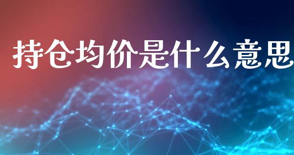 持仓均价是什么意思_https://m.sdyuehang.cn_国际期货恒指直播间_第1张