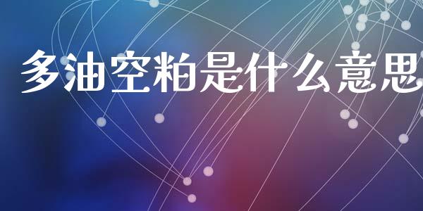 多油空粕是什么意思_https://m.sdyuehang.cn_纳指直播喊单_第1张