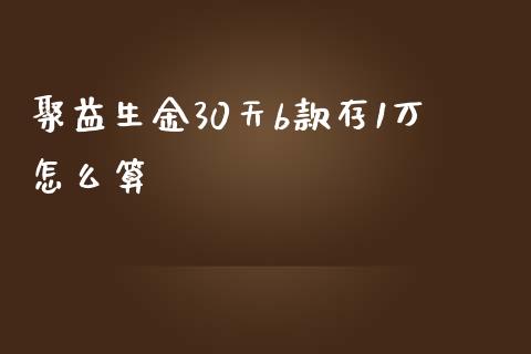 聚益生金30天b款存1万怎么算_https://m.sdyuehang.cn_德指直播室_第1张