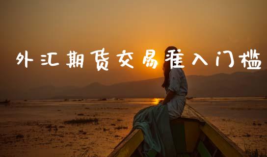 外汇期货交易准入门槛_https://m.sdyuehang.cn_纳指直播喊单_第1张