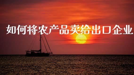 如何将农产品卖给出口企业_https://m.sdyuehang.cn_德指直播室_第1张