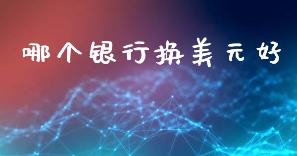 哪个银行换美元好_https://m.sdyuehang.cn_恒指直播_第1张