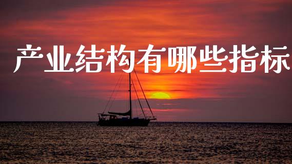 产业结构有哪些指标_https://m.sdyuehang.cn_恒指直播_第1张