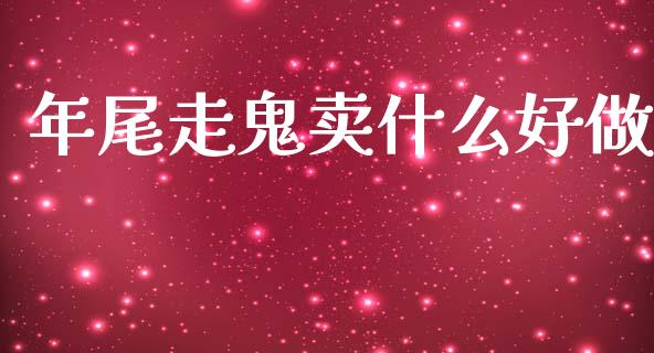 年尾走鬼卖什么好做_https://m.sdyuehang.cn_纳指直播喊单_第1张
