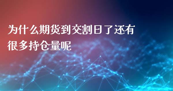 为什么期货到交割日了还有很多持仓量呢_https://m.sdyuehang.cn_德指直播室_第1张