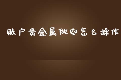 账户贵金属做空怎么操作_https://m.sdyuehang.cn_德指直播室_第1张