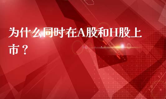 为什么同时在A股和H股上市？_https://m.sdyuehang.cn_纳指直播喊单_第1张