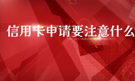 信用卡申请要注意什么_https://m.sdyuehang.cn_恒指直播_第1张