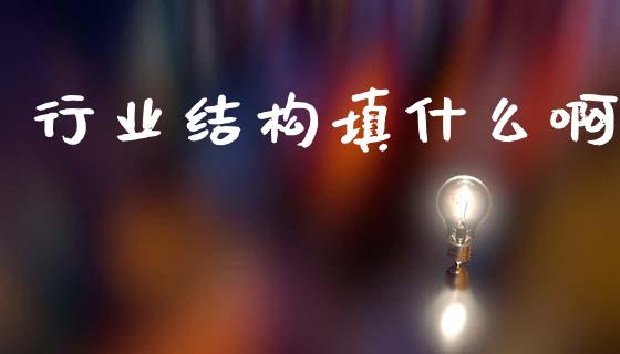 行业结构填什么啊_https://m.sdyuehang.cn_德指直播室_第1张
