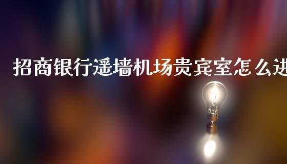 招商银行遥墙机场贵宾室怎么进_https://m.sdyuehang.cn_纳指直播喊单_第1张