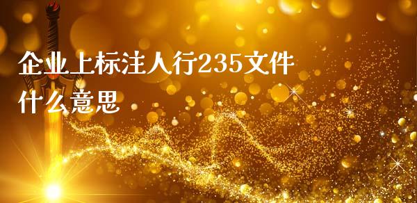 企业上标注人行235文件什么意思_https://m.sdyuehang.cn_德指直播室_第1张