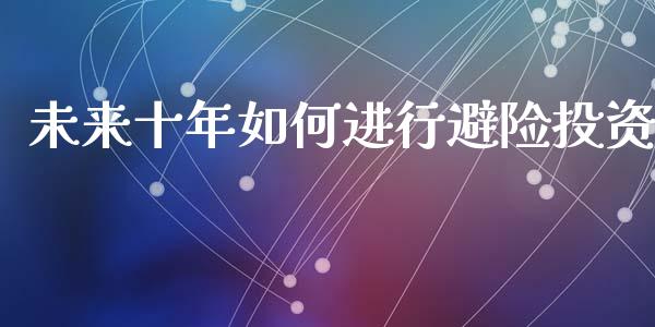 未来十年如何进行避险投资_https://m.sdyuehang.cn_国际期货恒指直播间_第1张