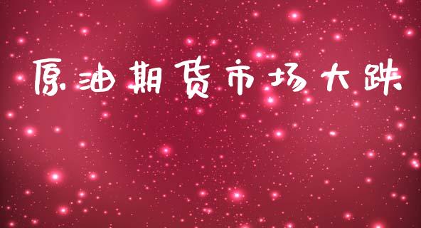 原油期货市场大跌_https://m.sdyuehang.cn_国际期货恒指直播间_第1张