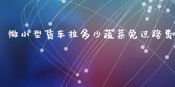 微小型货车拉多少蔬菜免过路费_https://m.sdyuehang.cn_国际期货恒指直播间_第1张