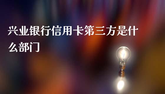 兴业银行信用卡第三方是什么部门_https://m.sdyuehang.cn_纳指直播喊单_第1张
