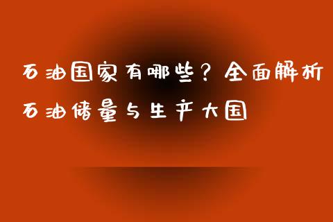 石油国家有哪些？全面解析石油储量与生产大国_https://m.sdyuehang.cn_国际期货恒指直播间_第1张