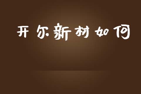 开尔新材如何_https://m.sdyuehang.cn_德指直播室_第1张