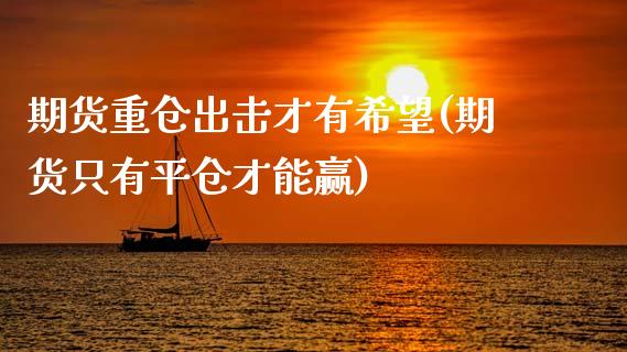 期货重仓出击才有希望(期货只有平仓才能赢)_https://m.sdyuehang.cn_国际期货恒指直播间_第1张