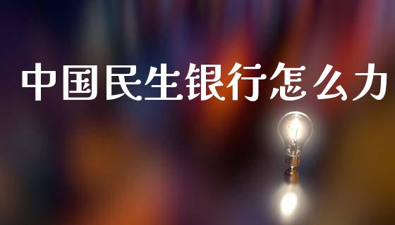 中国民生银行怎么力_https://m.sdyuehang.cn_国际期货恒指直播间_第1张