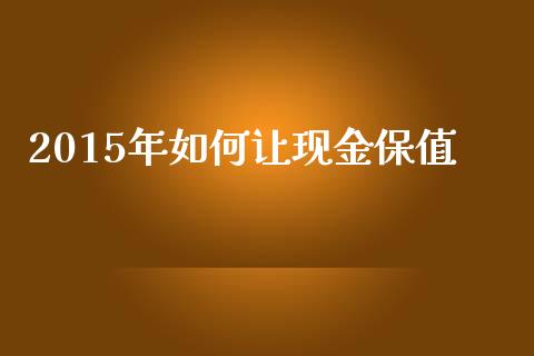 2015年如何让现金保值_https://m.sdyuehang.cn_国际期货恒指直播间_第1张