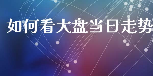 如何看大盘当日走势_https://m.sdyuehang.cn_恒指直播_第1张