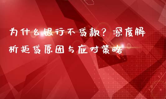 为什么银行不贷款？深度解析拒贷原因与应对策略_https://m.sdyuehang.cn_恒指直播_第1张
