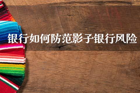 银行如何防范影子银行风险_https://m.sdyuehang.cn_德指直播室_第1张