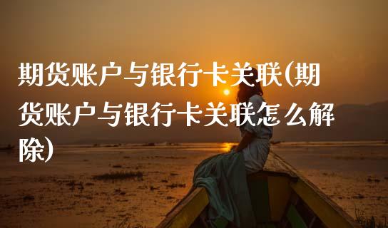 期货账户与银行卡关联(期货账户与银行卡关联怎么解除)_https://m.sdyuehang.cn_国际期货恒指直播间_第1张