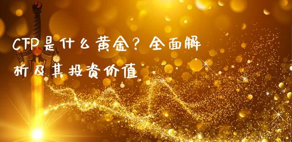 CTP是什么黄金？全面解析及其投资价值_https://m.sdyuehang.cn_纳指直播喊单_第1张