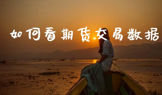 如何看期货交易数据_https://m.sdyuehang.cn_德指直播室_第1张