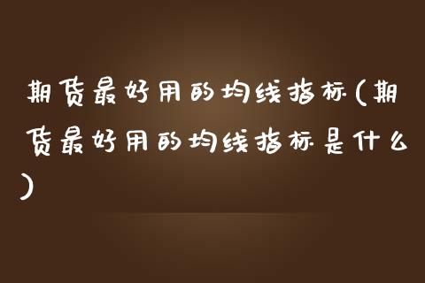 期货最好用的均线指标(期货最好用的均线指标是什么)_https://m.sdyuehang.cn_纳指直播喊单_第1张