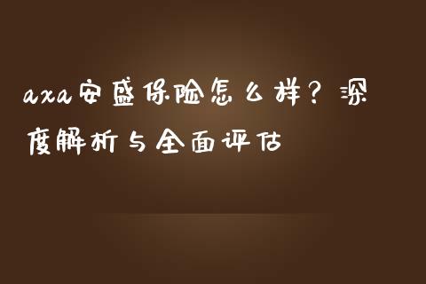 axa安盛保险怎么样？深度解析与全面评估_https://m.sdyuehang.cn_德指直播室_第1张