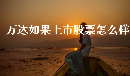 万达如果上市股票怎么样_https://m.sdyuehang.cn_恒指直播_第1张