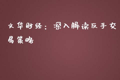 文华财经：深入解读反手交易策略_https://m.sdyuehang.cn_国际期货恒指直播间_第1张