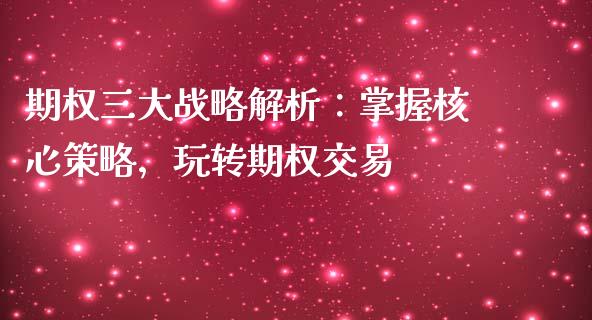 期权三大战略解析：掌握核心策略，玩转期权交易_https://m.sdyuehang.cn_纳指直播喊单_第1张