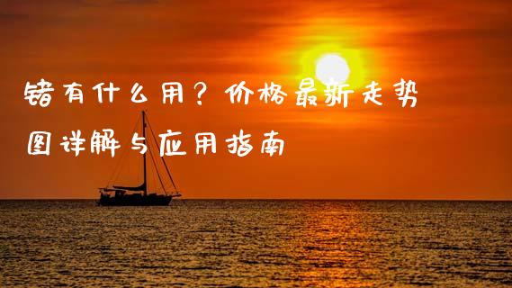 锗有什么用？价格最新走势图详解与应用指南_https://m.sdyuehang.cn_德指直播室_第1张