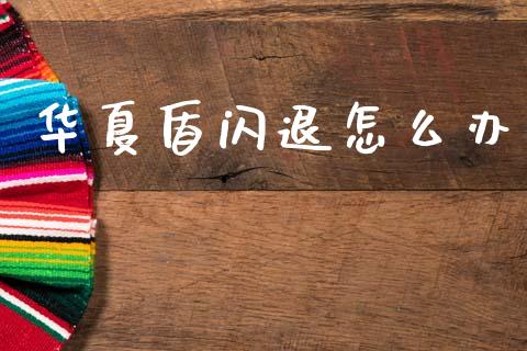 华夏盾闪退怎么办_https://m.sdyuehang.cn_恒指直播_第1张