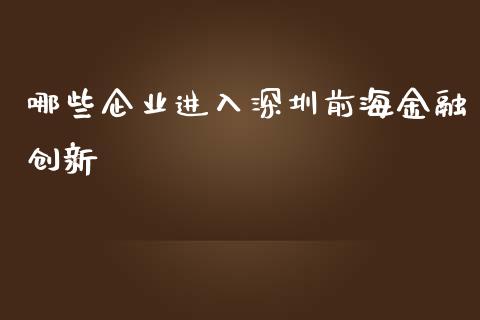 哪些企业进入深圳前海金融创新_https://m.sdyuehang.cn_恒指直播_第1张