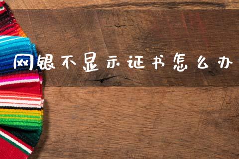 网银不显示证书怎么办_https://m.sdyuehang.cn_恒指直播_第1张