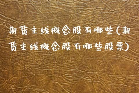 期货主线概念股有哪些(期货主线概念股有哪些股票)_https://m.sdyuehang.cn_德指直播室_第1张