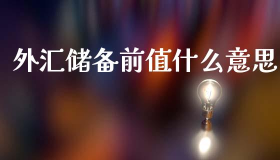 外汇储备前值什么意思_https://m.sdyuehang.cn_德指直播室_第1张