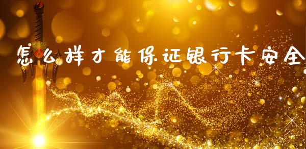 怎么样才能保证银行卡安全_https://m.sdyuehang.cn_国际期货恒指直播间_第1张